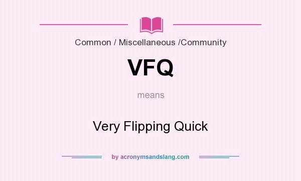 What does VFQ mean? It stands for Very Flipping Quick