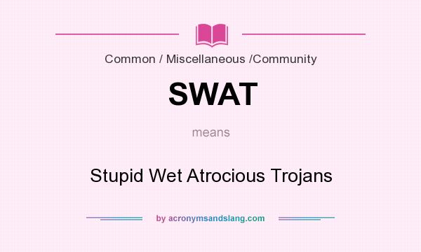 What does SWAT mean? It stands for Stupid Wet Atrocious Trojans