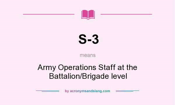 What does S-3 mean? It stands for Army Operations Staff at the Battalion/Brigade level