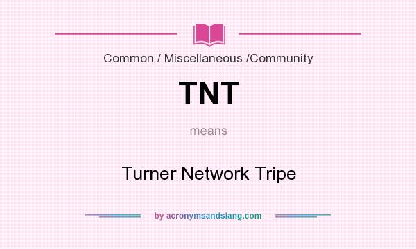 What does TNT mean? It stands for Turner Network Tripe
