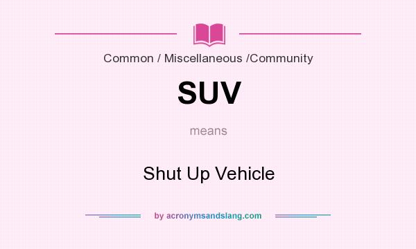 What does SUV mean? It stands for Shut Up Vehicle