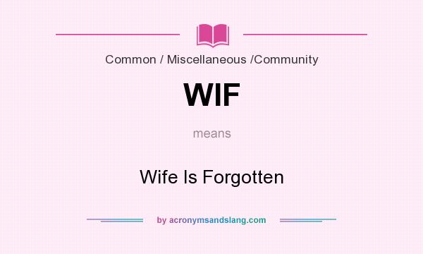 What does WIF mean? It stands for Wife Is Forgotten