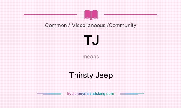 What does TJ mean? It stands for Thirsty Jeep