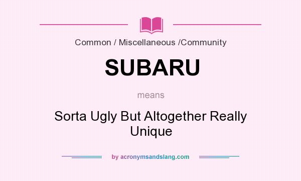 What does SUBARU mean? It stands for Sorta Ugly But Altogether Really Unique