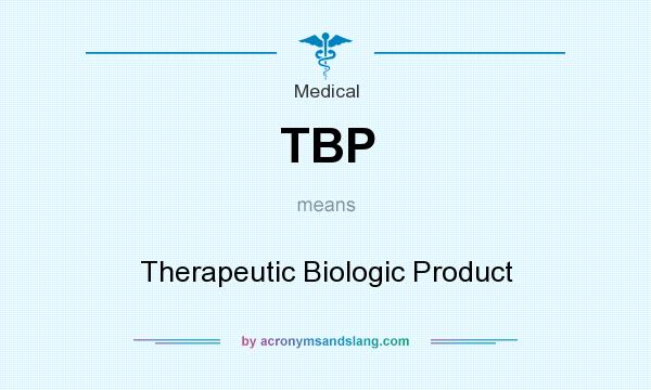 What does TBP mean? It stands for Therapeutic Biologic Product