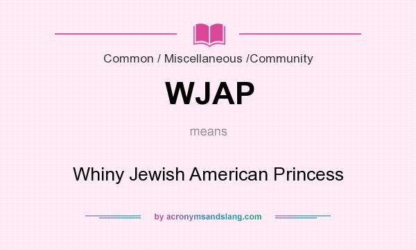 What does WJAP mean? It stands for Whiny Jewish American Princess