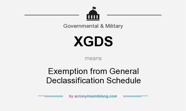 What does XGDS mean? It stands for Exemption from General Declassification Schedule