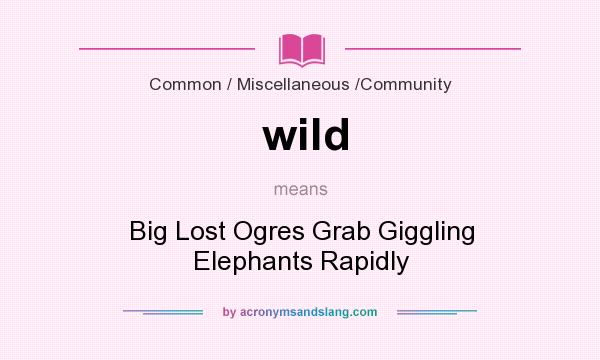 What does wild mean? It stands for Big Lost Ogres Grab Giggling Elephants Rapidly