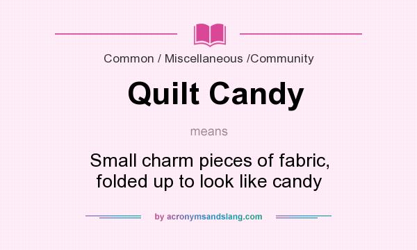 What does Quilt Candy mean? It stands for Small charm pieces of fabric, folded up to look like candy