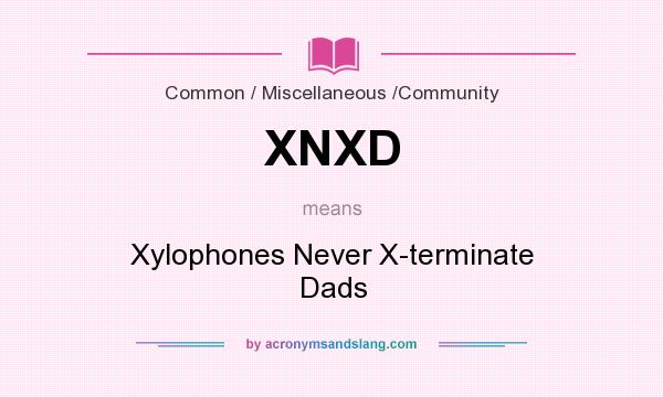 What does XNXD mean? It stands for Xylophones Never X-terminate Dads