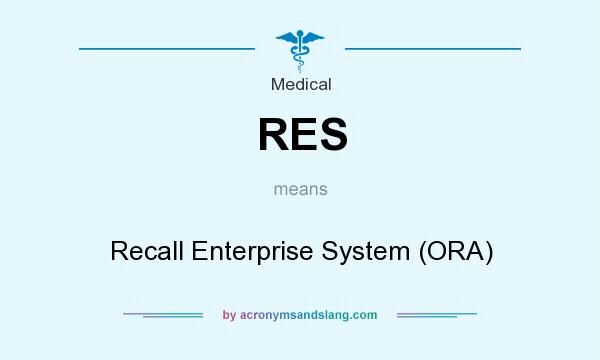 What does RES mean? It stands for Recall Enterprise System (ORA)
