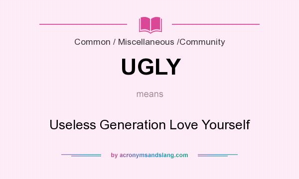 What does UGLY mean? It stands for Useless Generation Love Yourself