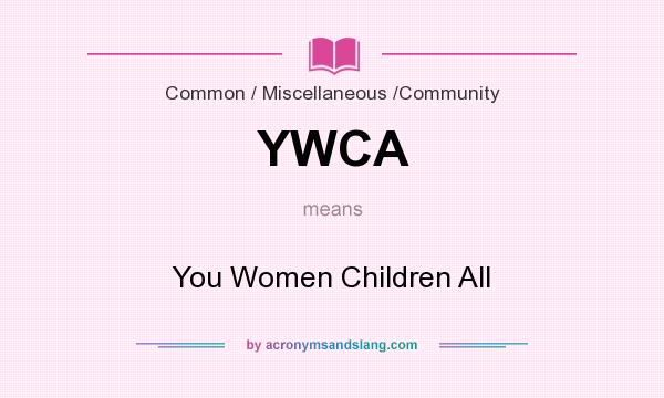 What does YWCA mean? It stands for You Women Children All