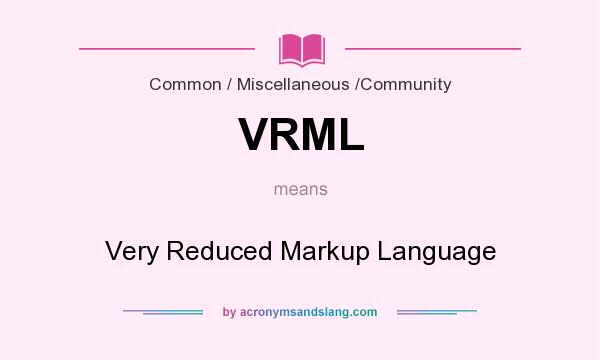 What does VRML mean? It stands for Very Reduced Markup Language