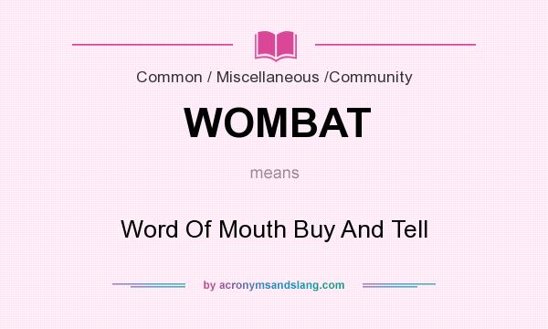 What does WOMBAT mean? It stands for Word Of Mouth Buy And Tell