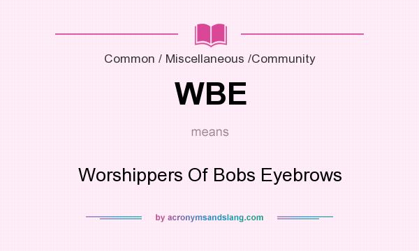 What does WBE mean? It stands for Worshippers Of Bobs Eyebrows