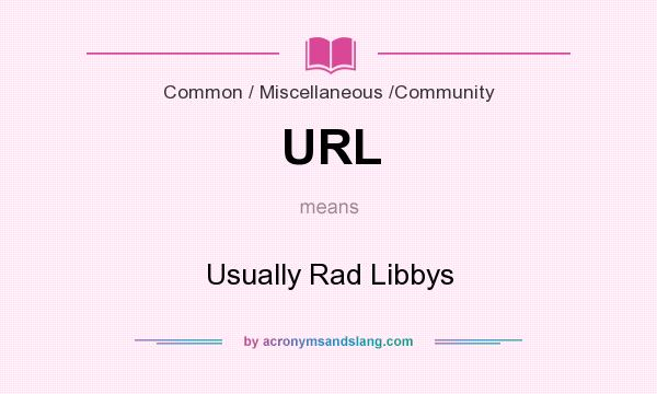 What does URL mean? It stands for Usually Rad Libbys