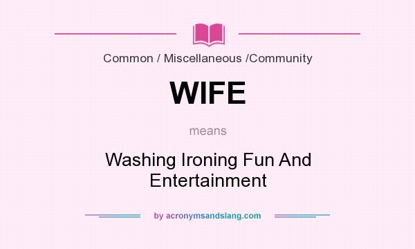 What does WIFE mean? It stands for Washing Ironing Fun And Entertainment