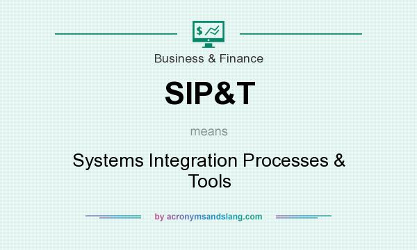 What does SIP&T mean? It stands for Systems Integration Processes & Tools