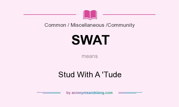 What does SWAT mean? It stands for Stud With A `Tude