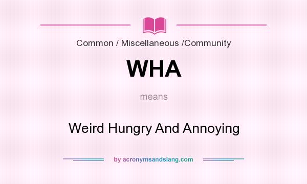 What does WHA mean? It stands for Weird Hungry And Annoying
