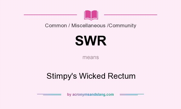 What does SWR mean? It stands for Stimpy`s Wicked Rectum
