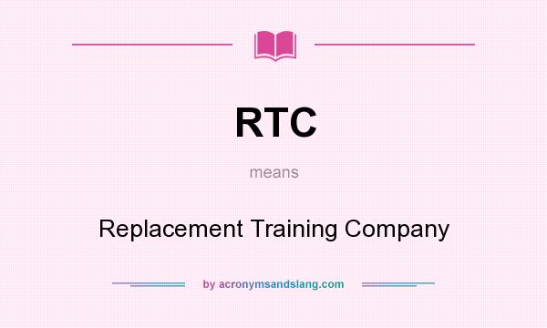 What does RTC mean? It stands for Replacement Training Company