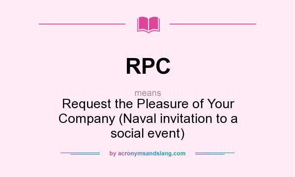 What does RPC mean? It stands for Request the Pleasure of Your Company (Naval invitation to a social event)