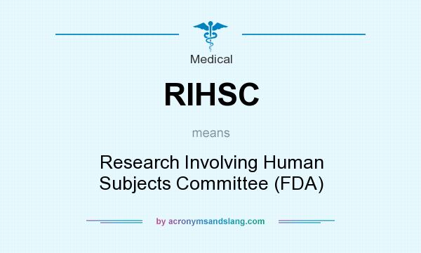 What does RIHSC mean? It stands for Research Involving Human Subjects Committee (FDA)