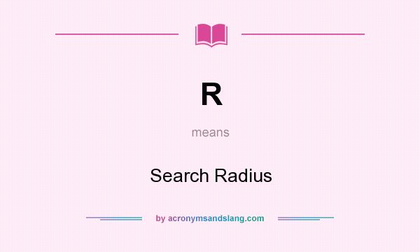 What does R mean? It stands for Search Radius