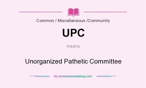 What does UPC mean? It stands for Unorganized Pathetic Committee