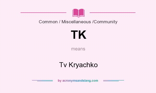What does TK mean? It stands for Tv Kryachko