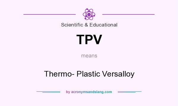 What does TPV mean? It stands for Thermo- Plastic Versalloy