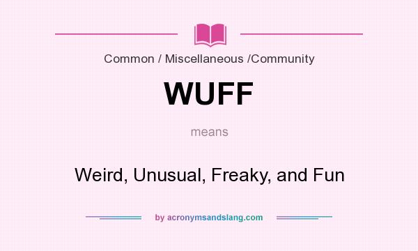 What does WUFF mean? It stands for Weird, Unusual, Freaky, and Fun