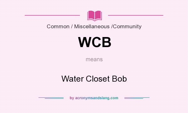What does WCB mean? It stands for Water Closet Bob