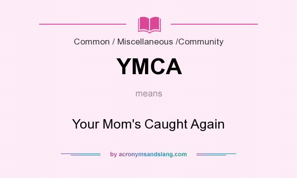 What does YMCA mean? It stands for Your Mom`s Caught Again
