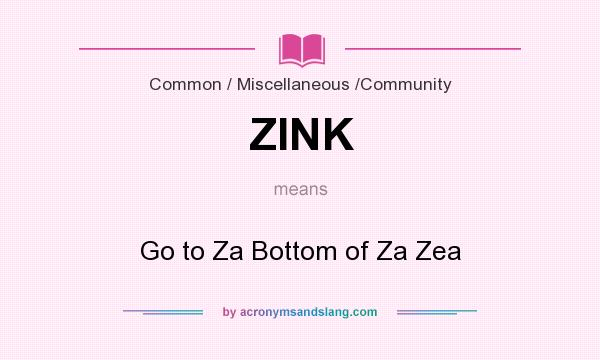 What does ZINK mean? It stands for Go to Za Bottom of Za Zea