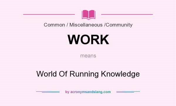 What does WORK mean? It stands for World Of Running Knowledge