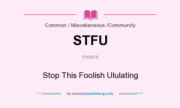 What does STFU mean? It stands for Stop This Foolish Ululating