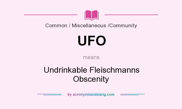 What does UFO mean? It stands for Undrinkable Fleischmanns Obscenity