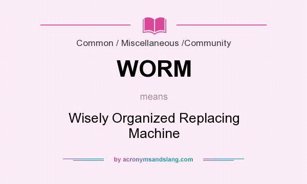 What does WORM mean? It stands for Wisely Organized Replacing Machine