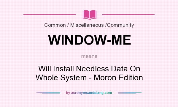 What does WINDOW-ME mean? It stands for Will Install Needless Data On Whole System - Moron Edition