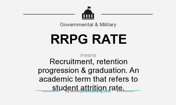 What does RRPG RATE mean? It stands for Recruitment, retention progression & graduation. An academic term that refers to student attrition rate.