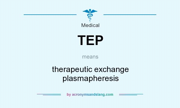 What does TEP mean? It stands for therapeutic exchange plasmapheresis