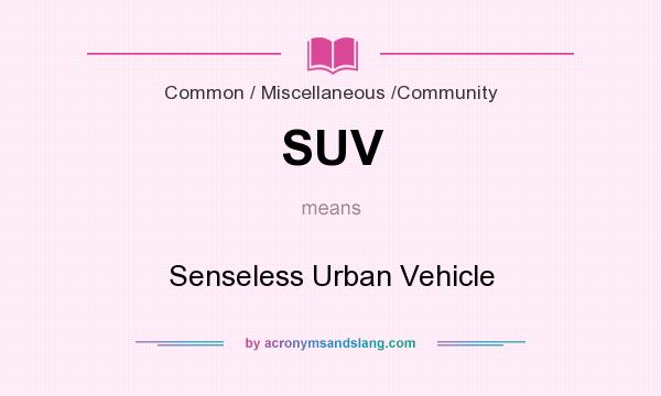 What does SUV mean? It stands for Senseless Urban Vehicle