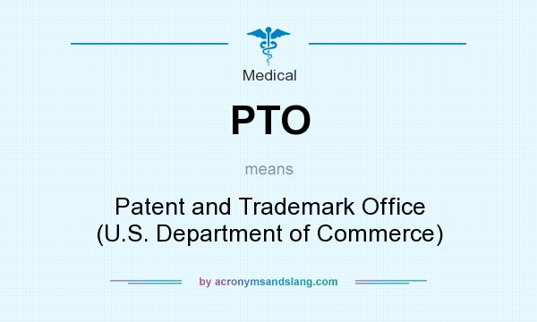 What does PTO mean? It stands for Patent and Trademark Office (U.S. Department of Commerce)