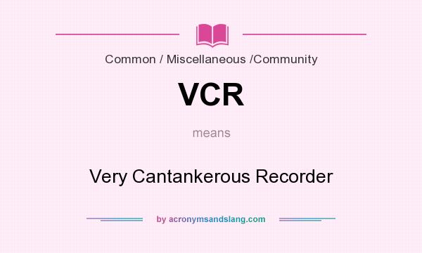 What does VCR mean? It stands for Very Cantankerous Recorder