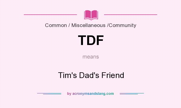 What does TDF mean? It stands for Tim`s Dad`s Friend