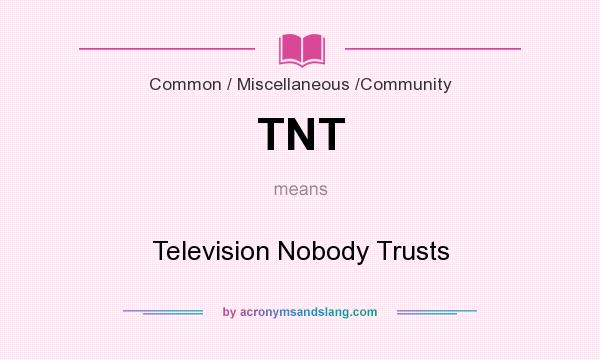 What does TNT mean? It stands for Television Nobody Trusts