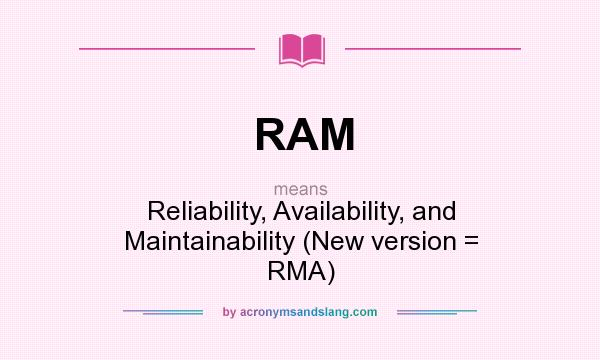 What does RAM mean? It stands for Reliability, Availability, and Maintainability (New version = RMA)